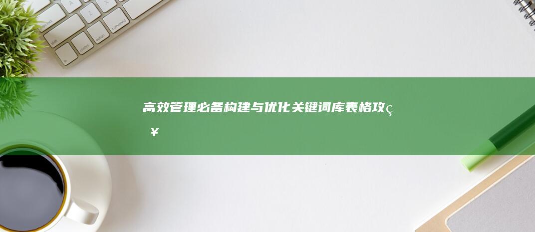 高效管理必备：构建与优化关键词库表格攻略